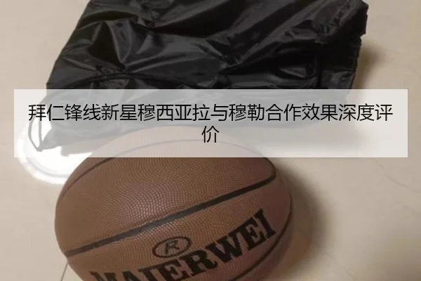 拜仁锋线新星穆西亚拉与穆勒合作效果深度评价