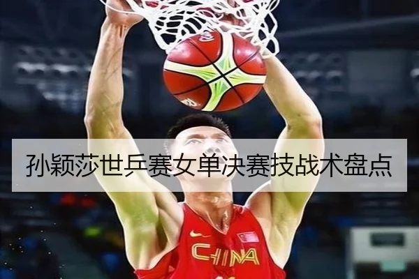 孙颖莎世乒赛女单决赛技战术盘点